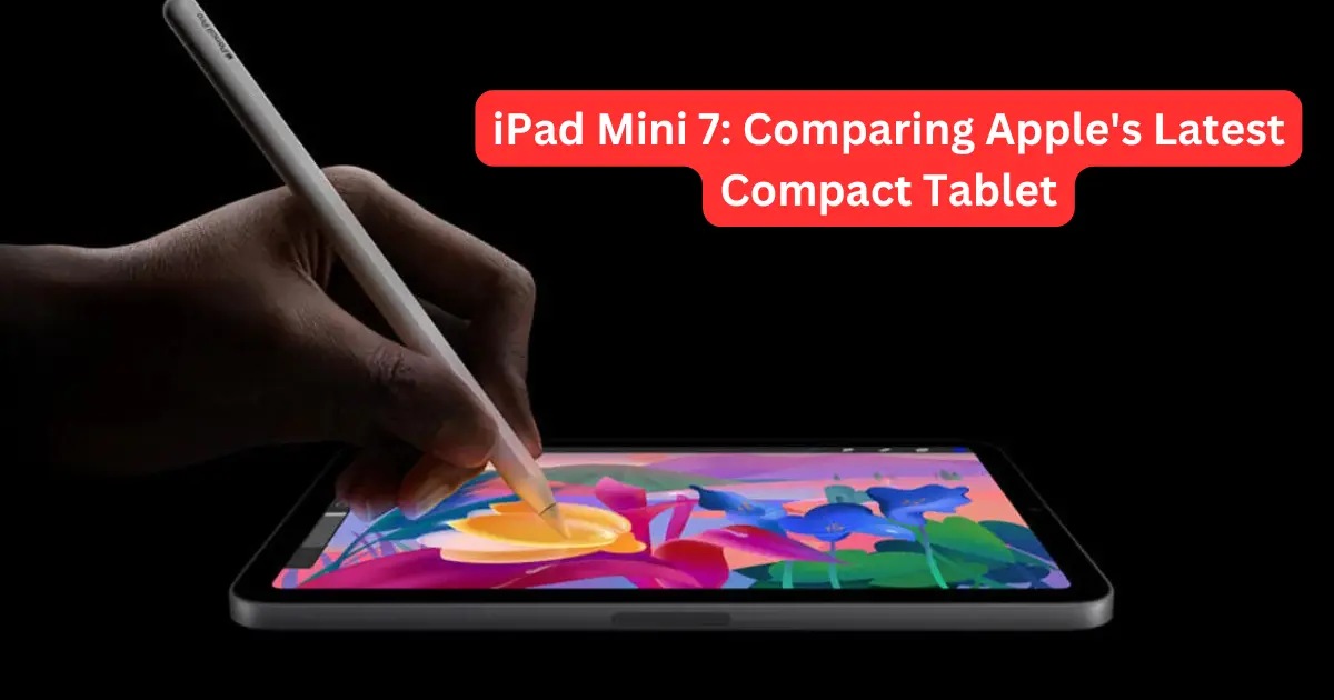 iPad Mini 7 Comparing Apple's Latest Compact Tablet